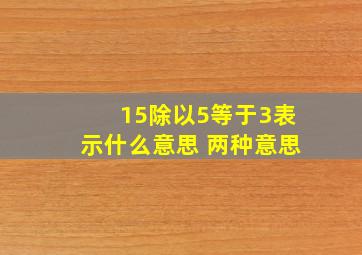 15除以5等于3表示什么意思 两种意思